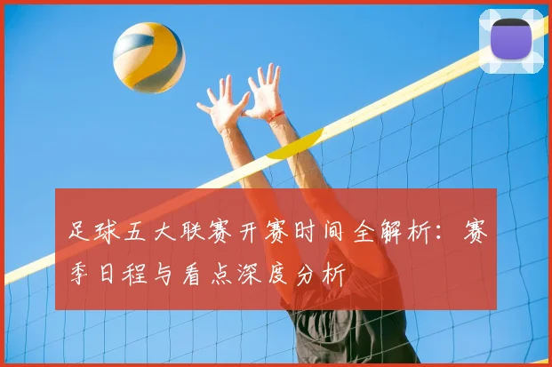 足球五大联赛开赛时间全解析：赛季日程与看点深度分析