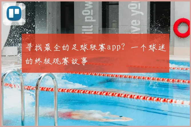 寻找最全的足球联赛app？一个球迷的终极观赛故事