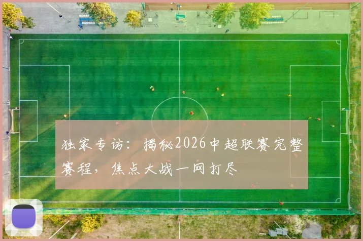 独家专访：揭秘2026中超联赛完整赛程，焦点大战一网打尽