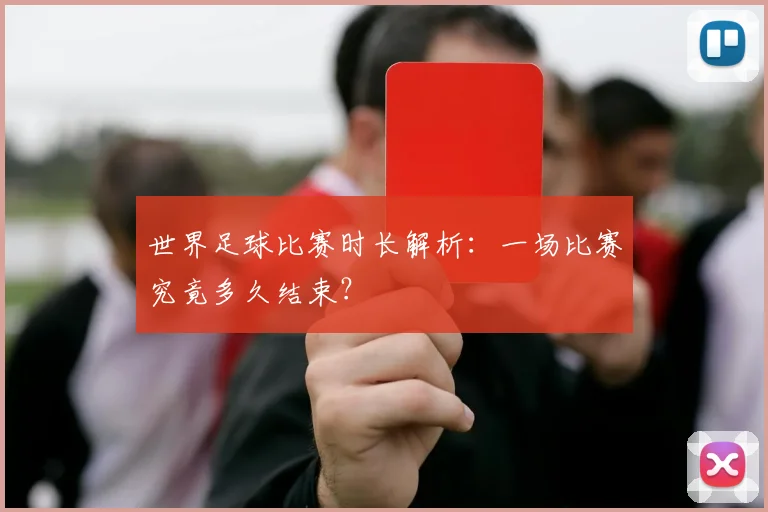 世界足球比赛时长解析：一场比赛究竟多久结束？