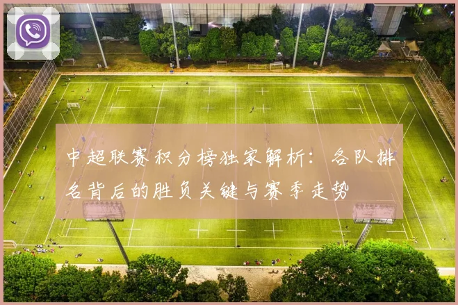 中超联赛积分榜独家解析：各队排名背后的胜负关键与赛季走势