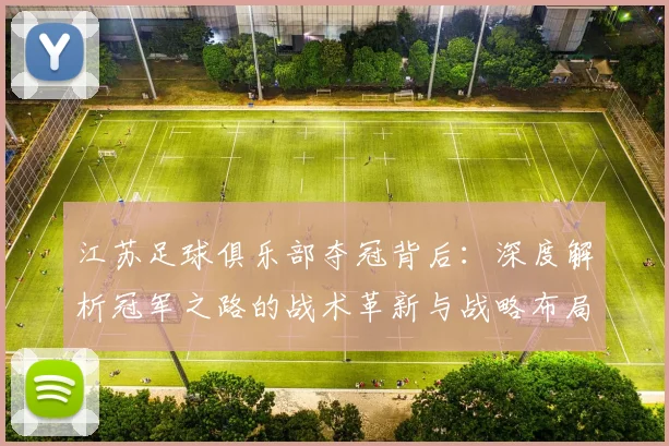 江苏足球俱乐部夺冠背后：深度解析冠军之路的战术革新与战略布局