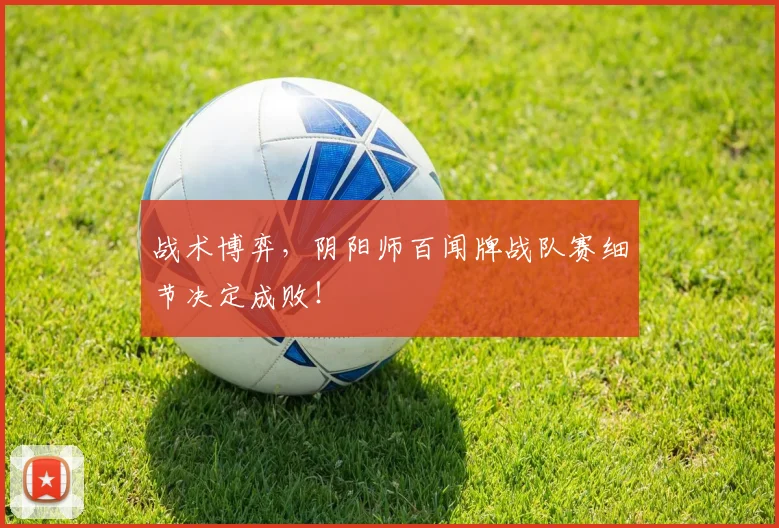 战术博弈，阴阳师百闻牌战队赛细节决定成败！