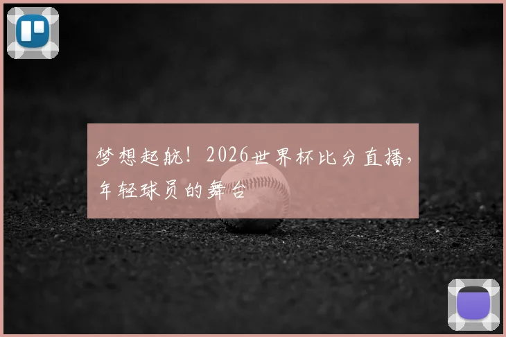 梦想起航！2026世界杯比分直播，年轻球员的舞台