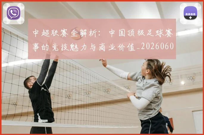 中超联赛全解析：中国顶级足球赛事的竞技魅力与商业价值_20260608020605