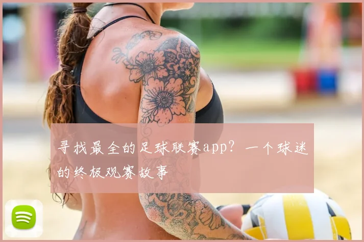 寻找最全的足球联赛app？一个球迷的终极观赛故事