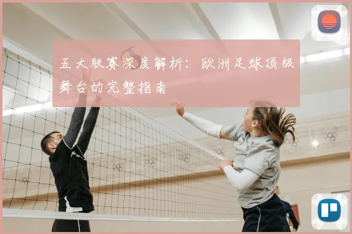 五大联赛深度解析：欧洲足球顶级舞台的完整指南