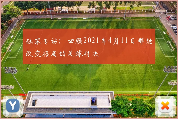 独家专访：回顾2021年4月11日那场改变格局的足球对决